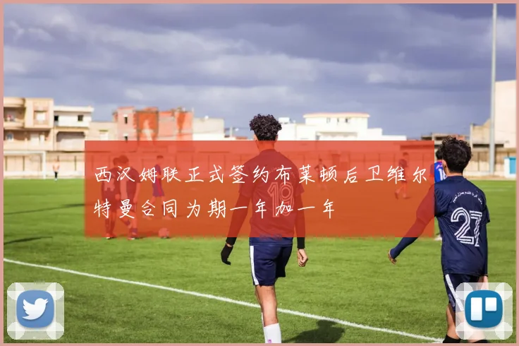 西汉姆联正式签约布莱顿后卫维尔特曼合同为期一年加一年