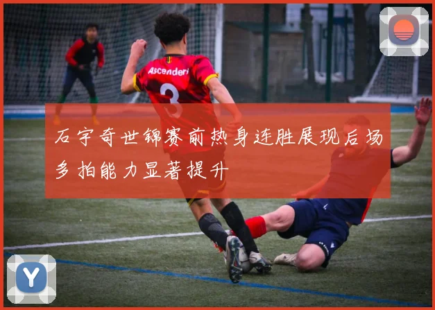 石宇奇世锦赛前热身连胜展现后场多拍能力显著提升